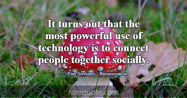 It turns out that the most powerful use of technol... -Tim Sweeney