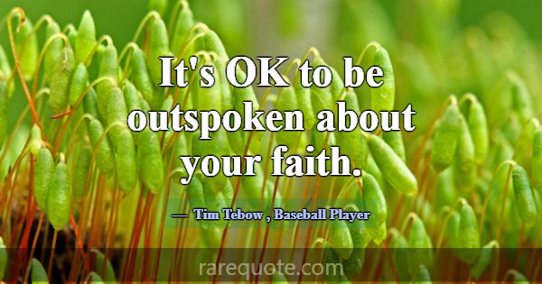 It's OK to be outspoken about your faith.... -Tim Tebow