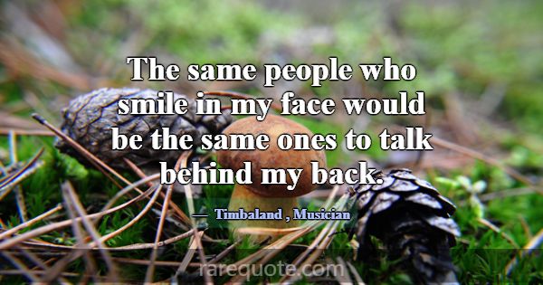 The same people who smile in my face would be the ... -Timbaland