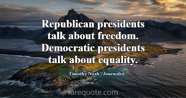 Republican presidents talk about freedom. Democrat... -Timothy Noah