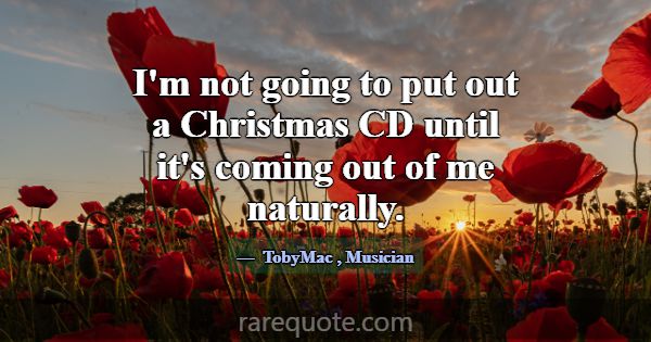 I'm not going to put out a Christmas CD until it's... -TobyMac