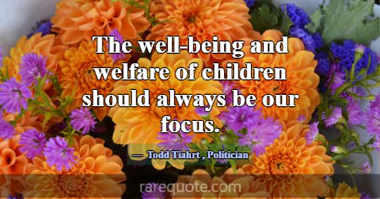 The well-being and welfare of children should alwa... -Todd Tiahrt