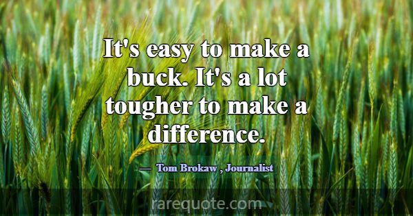 It's easy to make a buck. It's a lot tougher to ma... -Tom Brokaw