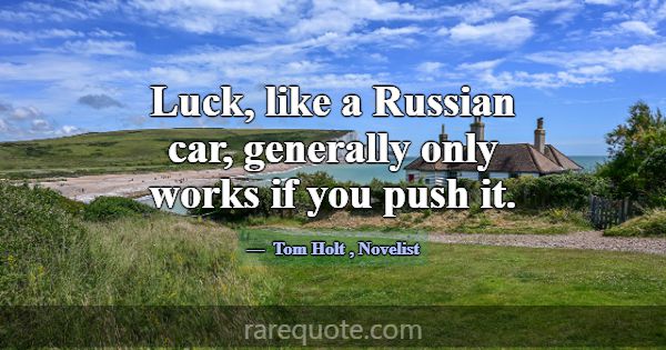 Luck, like a Russian car, generally only works if ... -Tom Holt