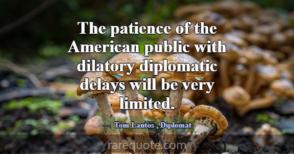 The patience of the American public with dilatory ... -Tom Lantos