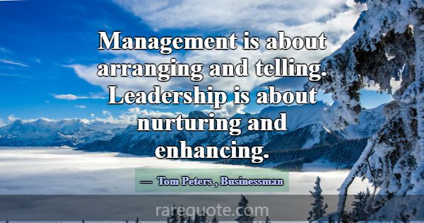 Management is about arranging and telling. Leaders... -Tom Peters