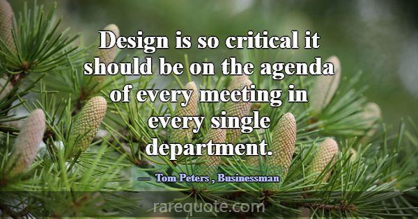 Design is so critical it should be on the agenda o... -Tom Peters