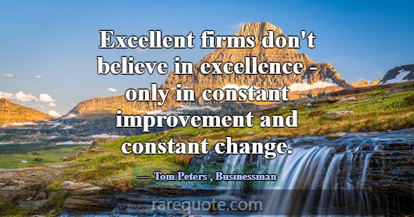 Excellent firms don't believe in excellence - only... -Tom Peters