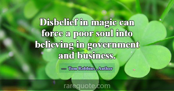 Disbelief in magic can force a poor soul into beli... -Tom Robbins