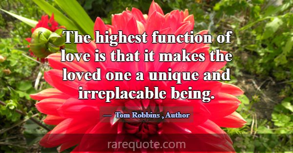 The highest function of love is that it makes the ... -Tom Robbins