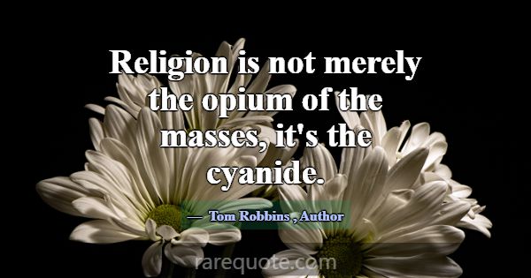 Religion is not merely the opium of the masses, it... -Tom Robbins