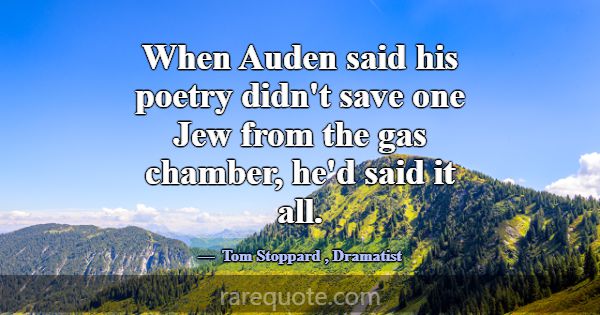 When Auden said his poetry didn't save one Jew fro... -Tom Stoppard