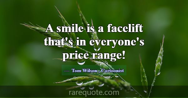 A smile is a facelift that's in everyone's price r... -Tom Wilson