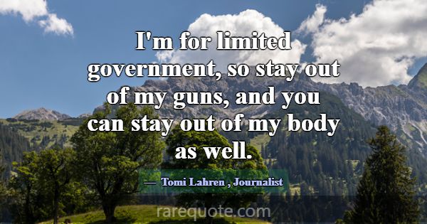 I'm for limited government, so stay out of my guns... -Tomi Lahren