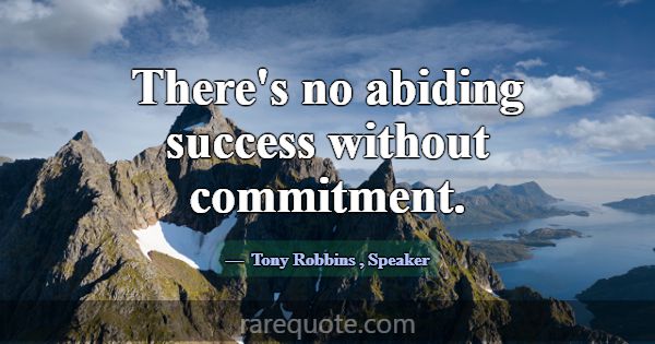 There's no abiding success without commitment.... -Tony Robbins