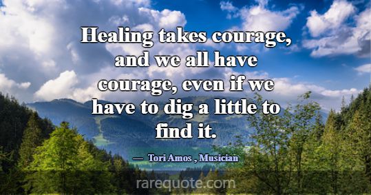 Healing takes courage, and we all have courage, ev... -Tori Amos