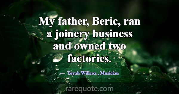 My father, Beric, ran a joinery business and owned... -Toyah Willcox