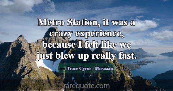 Metro Station, it was a crazy experience, because ... -Trace Cyrus