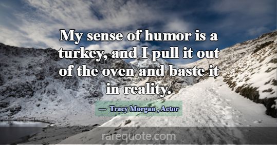 My sense of humor is a turkey, and I pull it out o... -Tracy Morgan