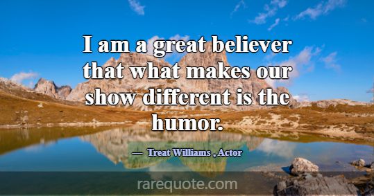 I am a great believer that what makes our show dif... -Treat Williams