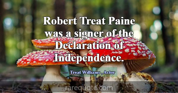 Robert Treat Paine was a signer of the Declaration... -Treat Williams