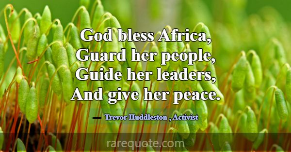 God bless Africa, Guard her people, Guide her lead... -Trevor Huddleston