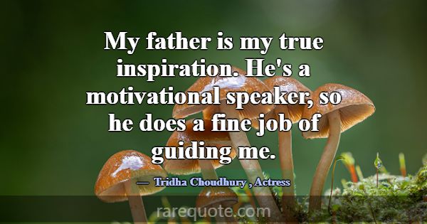 My father is my true inspiration. He's a motivatio... -Tridha Choudhury