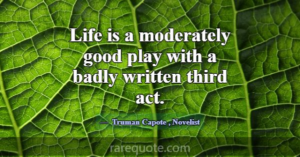 Life is a moderately good play with a badly writte... -Truman Capote
