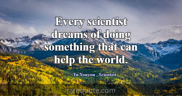 Every scientist dreams of doing something that can... -Tu Youyou