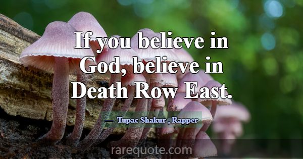 If you believe in God, believe in Death Row East.... -Tupac Shakur