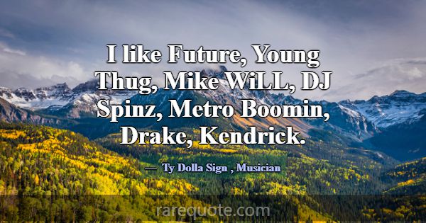 I like Future, Young Thug, Mike WiLL, DJ Spinz, Me... -Ty Dolla Sign