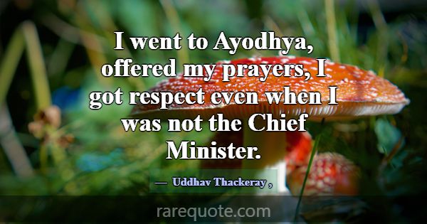I went to Ayodhya, offered my prayers, I got respe... -Uddhav Thackeray