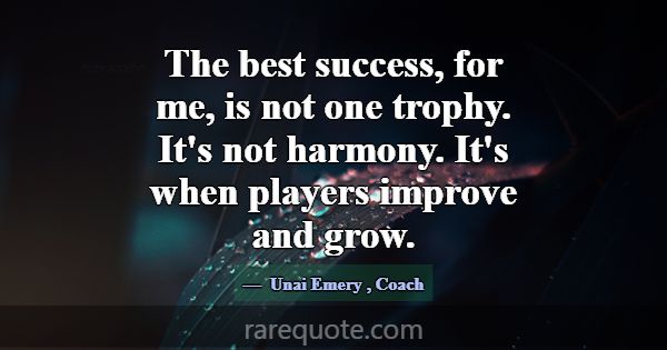 The best success, for me, is not one trophy. It's ... -Unai Emery