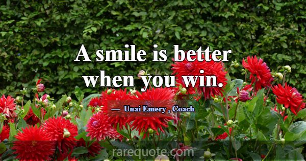 A smile is better when you win.... -Unai Emery