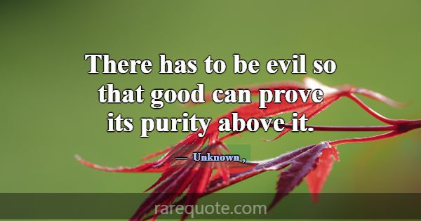 There has to be evil so that good can prove its pu... -Unknown