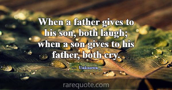 When a father gives to his son, both laugh; when a... -Unknown