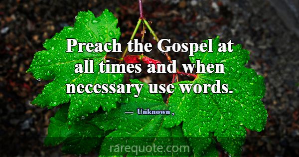 Preach the Gospel at all times and when necessary ... -Unknown