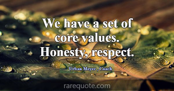 We have a set of core values. Honesty, respect.... -Urban Meyer