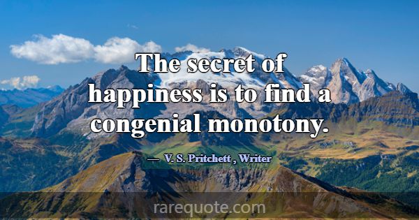 The secret of happiness is to find a congenial mon... -V. S. Pritchett