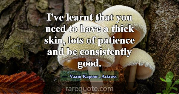 I've learnt that you need to have a thick skin, lo... -Vaani Kapoor