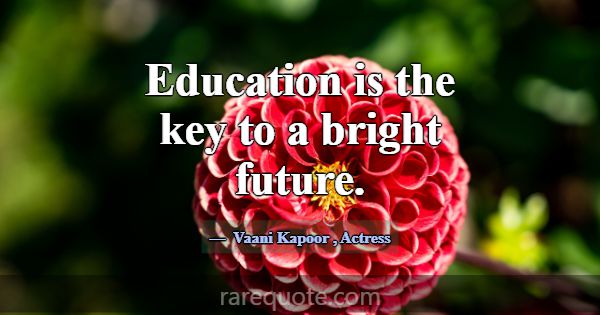 Education is the key to a bright future.... -Vaani Kapoor