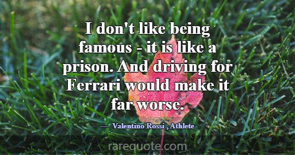 I don't like being famous - it is like a prison. A... -Valentino Rossi