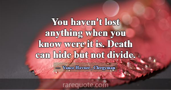 You haven't lost anything when you know were it is... -Vance Havner