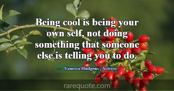 Being cool is being your own self, not doing somet... -Vanessa Hudgens