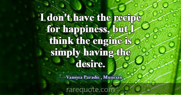 I don't have the recipe for happiness, but I think... -Vanessa Paradis