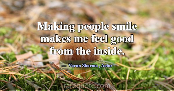 Making people smile makes me feel good from the in... -Varun Sharma