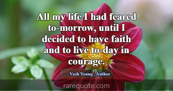 All my life I had feared to-morrow, until I decide... -Vash Young