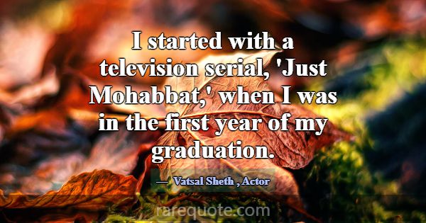 I started with a television serial, 'Just Mohabbat... -Vatsal Sheth