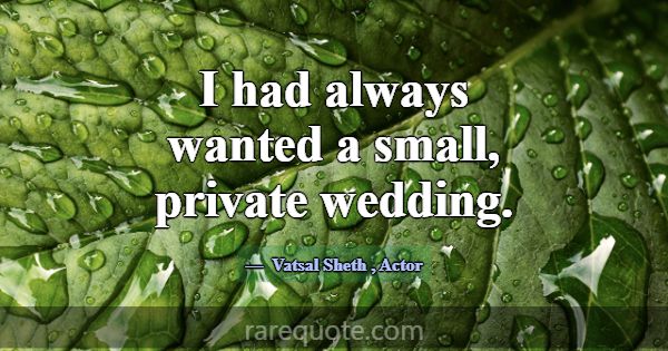 I had always wanted a small, private wedding.... -Vatsal Sheth