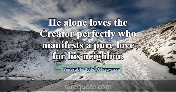 He alone loves the Creator perfectly who manifests... -Venerable Bede